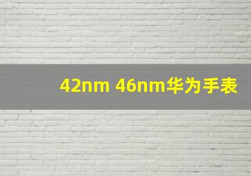 42nm 46nm华为手表